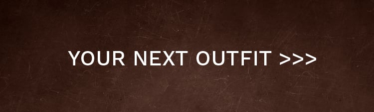 YOUR NEXT OUTFIT >>>